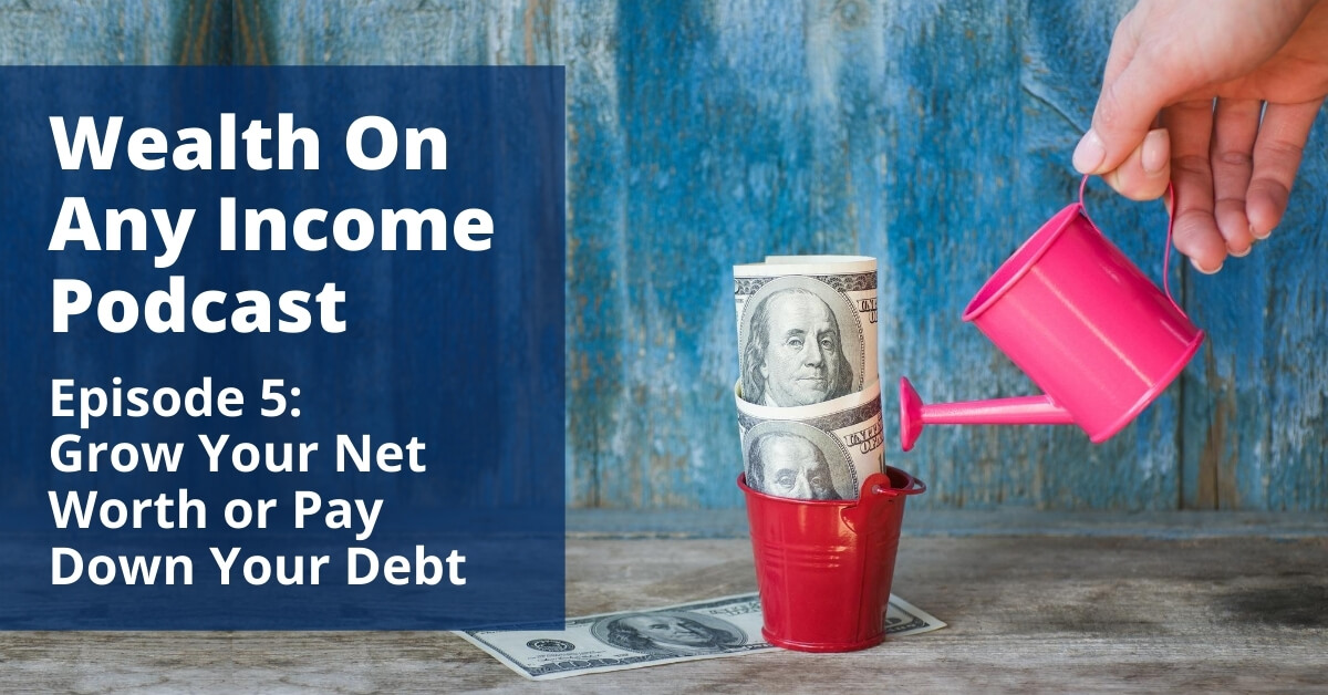 Wealth On Any Income Podcast Episode 5 Wealth On Any Income Podcast Grow Your Net Worth or Pay Down Your Debt